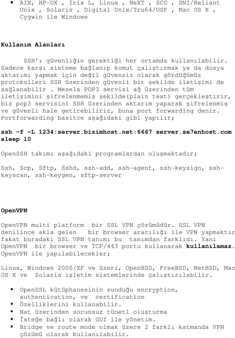 Mesela POP3 servisi ağ üzerinden tüm iletişimini şifrelenmemiş şekilde(plain text) gerçekleştirir, biz pop3 servisini SSH üzerinden aktarım yaparak şifrelenmiş ve güvenli hale getirebiliriz, buna