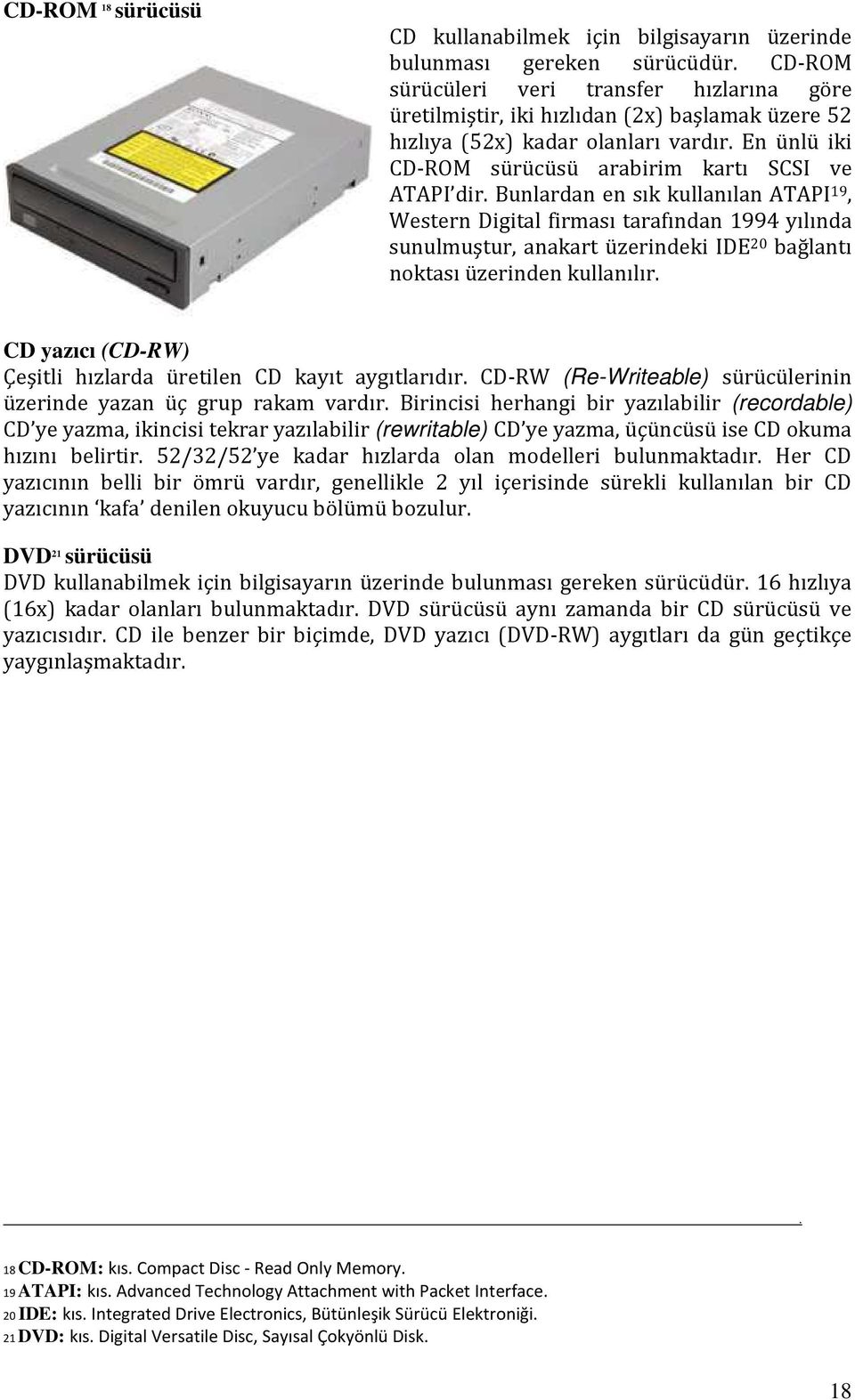 Bunlardan en sık kullanılan ATAPI 19, Western Digital firması tarafından 1994 yılında sunulmuştur, anakart üzerindeki IDE 20 bağlantı noktası üzerinden kullanılır.