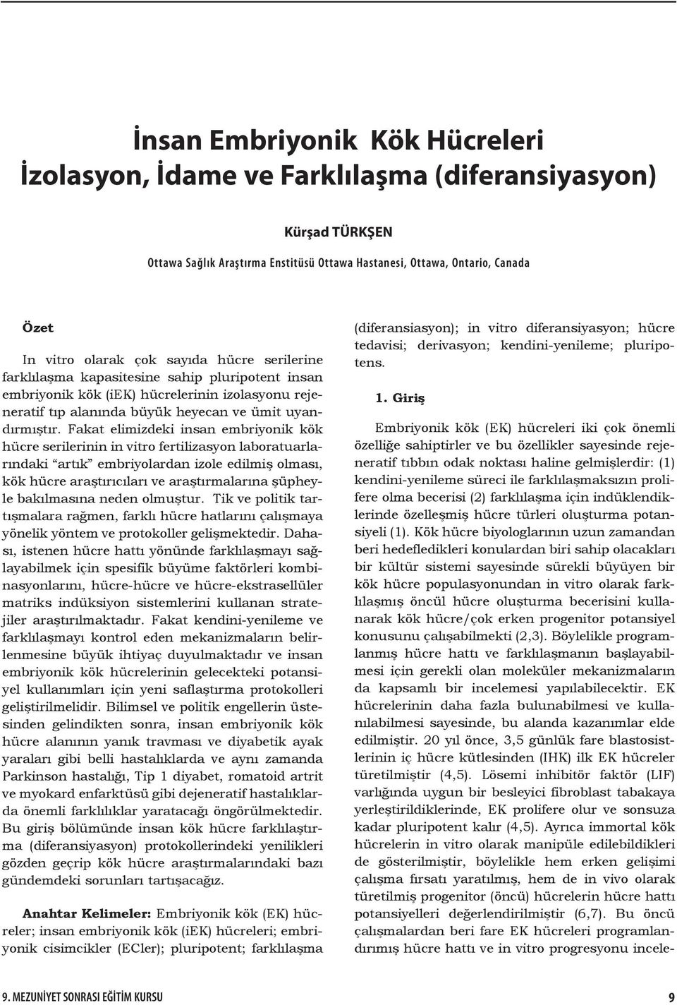 Fakat elimizdeki insan embriyonik kök hücre serilerinin in vitro fertilizasyon laboratuarlarındaki artık embriyolardan izole edilmiş olması, kök hücre araştırıcıları ve araştırmalarına şüpheyle