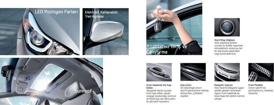 Sunroof Krom Kaplamalı Dış Kapı Kolları Opsiyonel olarak sunulan krom kapı kolları, gövde rengiyle oluşturduğu kontrast ile Elantra ya çok daha çekici bir görünüm kazandırır.