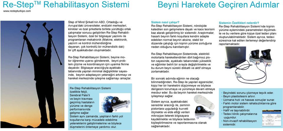 geliştirilen Re-Step Rehabilitasyon Sistemi, özel bir bilgisayar yazılımı ile programlanan mekatronik (Makine, elektronik, yazılım ve kontrol mühendisliğine dayanan, çok kontrollü bir mühendislik