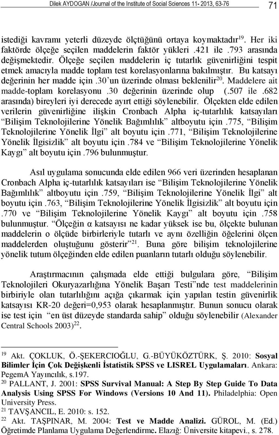 Ölçeğe seçilen maddelerin iç tutarlık güvenirliğini tespit etmek amacıyla madde toplam test korelasyonlarına bakılmıştır. Bu katsayı değerinin her madde için.30 un üzerinde olması beklenilir 20.