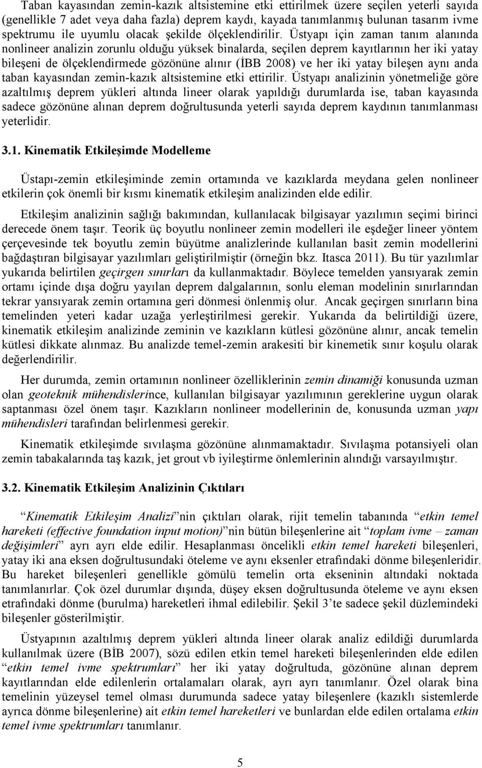 Üstyapı için zaman tanım alanında nonlineer analizin zorunlu olduğu yüksek binalarda, seçilen deprem kayıtlarının her iki yatay bileşeni de ölçeklendirmede gözönüne alınır (İBB 2008) ve her iki yatay