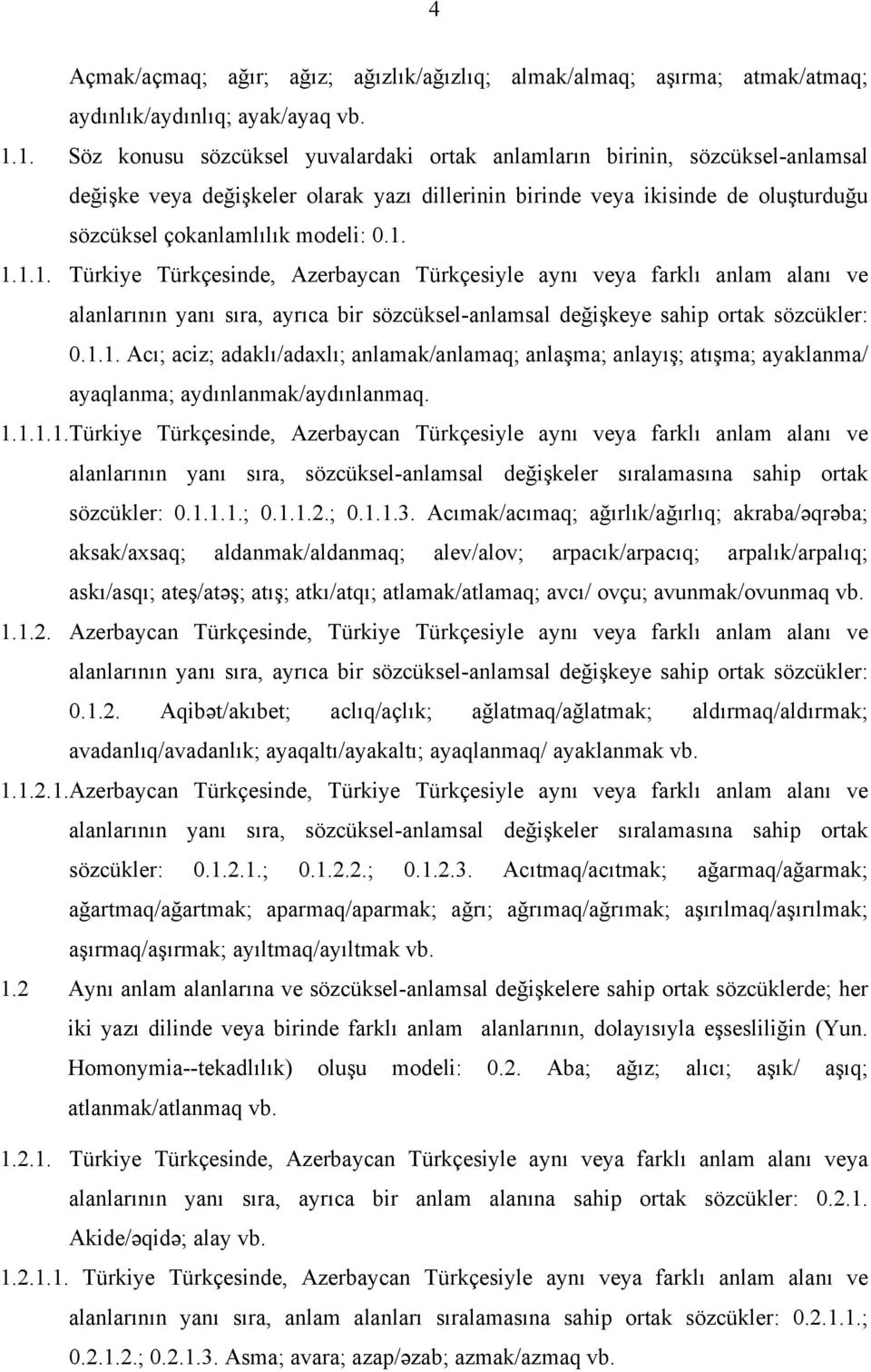 1. 1.1.1. Türkiye Türkçesinde, Azerbaycan Türkçesiyle aynı veya farklı anlam alanı ve alanlarının yanı sıra, ayrıca bir sözcüksel-anlamsal değişkeye sahip ortak sözcükler: 0.1.1. Acı; aciz; adaklı/adaxlı; anlamak/anlamaq; anlaşma; anlayış; atışma; ayaklanma/ ayaqlanma; aydınlanmak/aydınlanmaq.