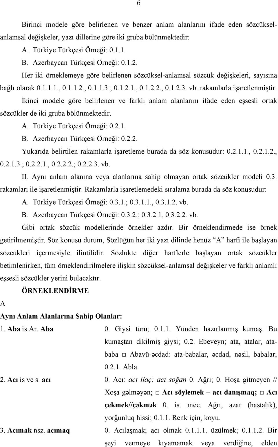 İkinci modele göre belirlenen ve farklı anlam alanlarını ifade eden eşsesli ortak sözcükler de iki gruba bölünmektedir. A. Türkiye Türkçesi Örneği: 0.2.