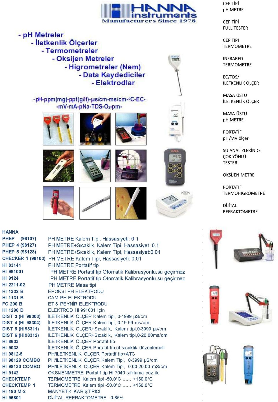 1 PHEP 5 (98128) PH METRE+Sıcaklık, Kalem Tipi, Hassasiyet:0.01 CHECKER 1 (98103) PH METRE Kalem Tipi, Hassasiyeti: 0.01 Hl 83141 PH METRE Portatif tip HI 991001 PH METRE Portatif tip.