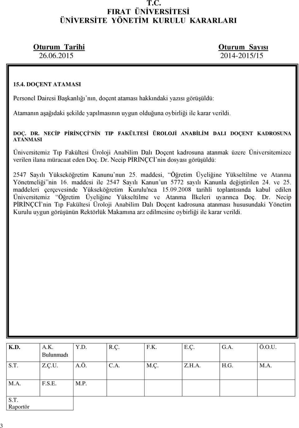 müracaat eden Doç. Dr. Necip PİRİNÇCİ nin dosyası görüşüldü: 2547 Sayılı Yükseköğretim Kanunu nun 25. maddesi, Öğretim Üyeliğine Yükseltilme ve Atanma Yönetmeliği nin 16.