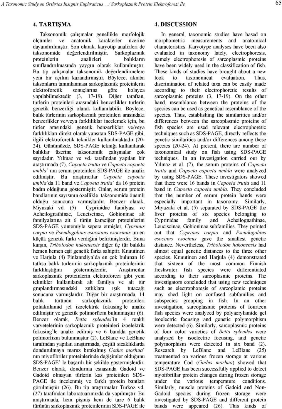 Sarkoplazmik proteinlerin analizleri balıkların sınıflandırılmasında yaygın olarak kullanılmıştır. Bu tip çalışmalar taksonomik değerlendirmelere yeni bir açılım kazandırmıştır.