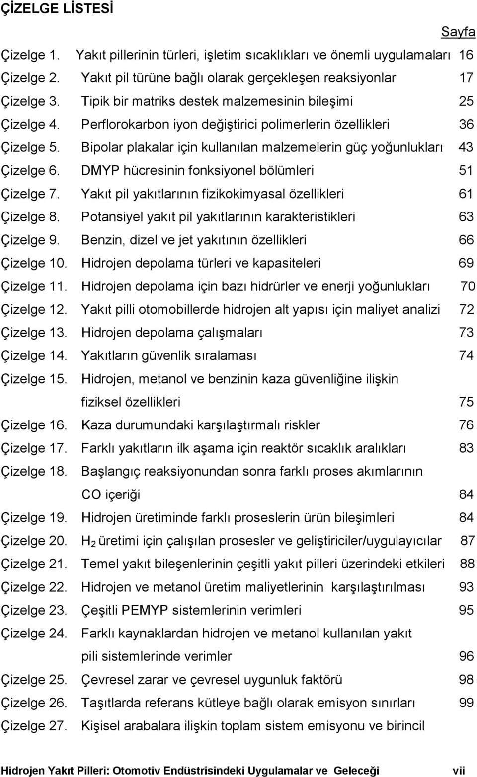 Bipolar plakalar için kullanõlan malzemelerin güç yoğunluklarõ 43 Çizelge 6. DMYP hücresinin fonksiyonel bölümleri 51 Çizelge 7. Yakõt pil yakõtlarõnõn fizikokimyasal özellikleri 61 Çizelge 8.