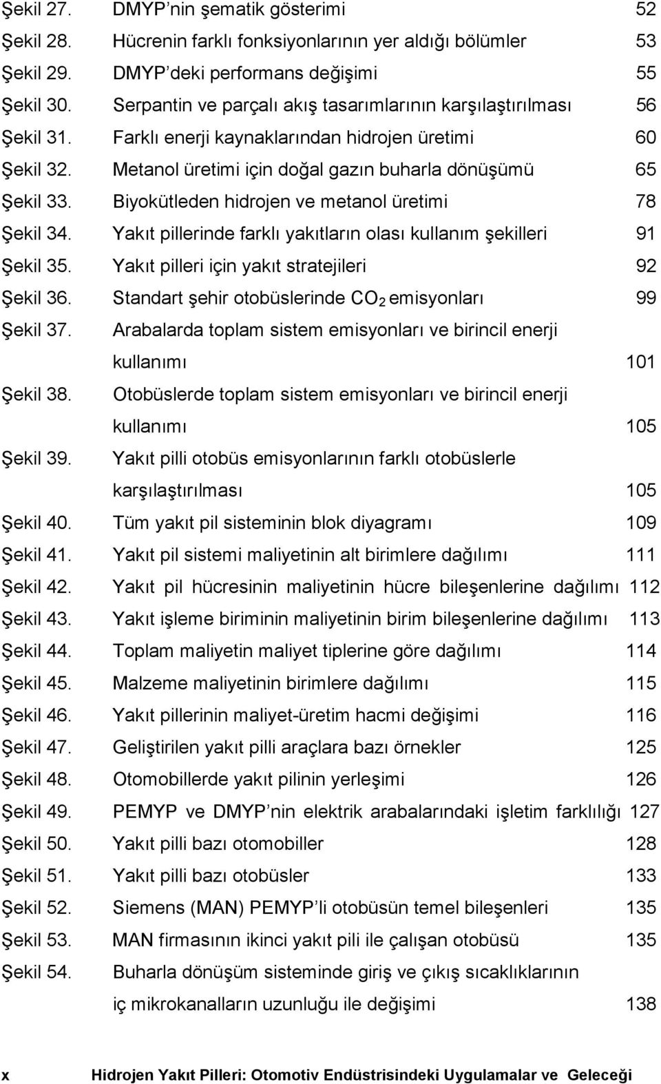 Biyokütleden hidrojen ve metanol üretimi 78 Şekil 34. Yakõt pillerinde farklõ yakõtlarõn olasõ kullanõm şekilleri 91 Şekil 35. Yakõt pilleri için yakõt stratejileri 92 Şekil 36.