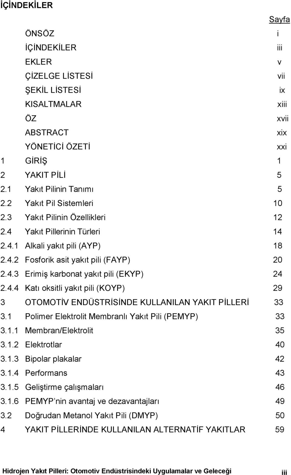 4.4 Katõ oksitli yakõt pili (KOYP) 29 3 OTOMOTİV ENDÜSTRİSİNDE KULLANILAN YAKIT PİLLERİ 33 3.1 Polimer Elektrolit Membranlõ Yakõt Pili (PEMYP) 33 3.1.1 Membran/Elektrolit 35 3.1.2 Elektrotlar 40 3.1.3 Bipolar plakalar 42 3.