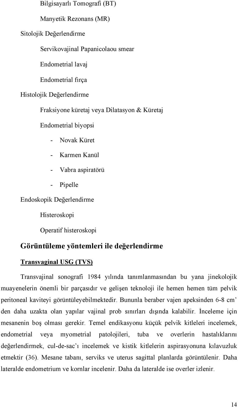 Transvaginal USG (TVS) Transvajinal sonografi 1984 yılında tanımlanmasından bu yana jinekolojik muayenelerin önemli bir parçasıdır ve gelişen teknoloji ile hemen hemen tüm pelvik peritoneal kaviteyi