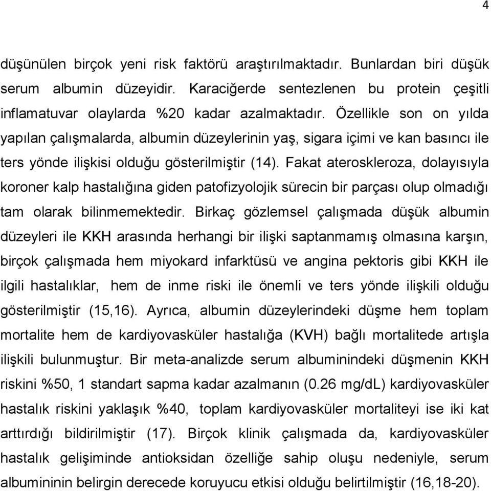 Fakat ateroskleroza, dolayısıyla koroner kalp hastalığına giden patofizyolojik sürecin bir parçası olup olmadığı tam olarak bilinmemektedir.