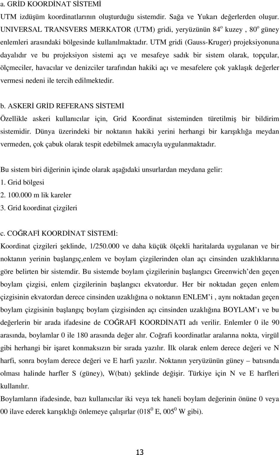 UTM gridi (Gauss-Kruger) projeksiyonuna dayalıdır ve bu projeksiyon sistemi açı ve mesafeye sadık bir sistem olarak, topçular, ölçmeciler, havacılar ve denizciler tarafından hakiki açı ve mesafelere