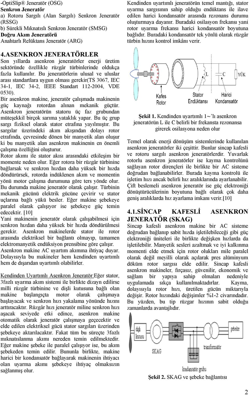 Bu jeneratörlerin ulusal ve uluslar arası standartlara uygun olması gerekir(ts 3067, IEC 34-1, IEC 34-2, IEEE Standart 112-2004, VDE 0530).