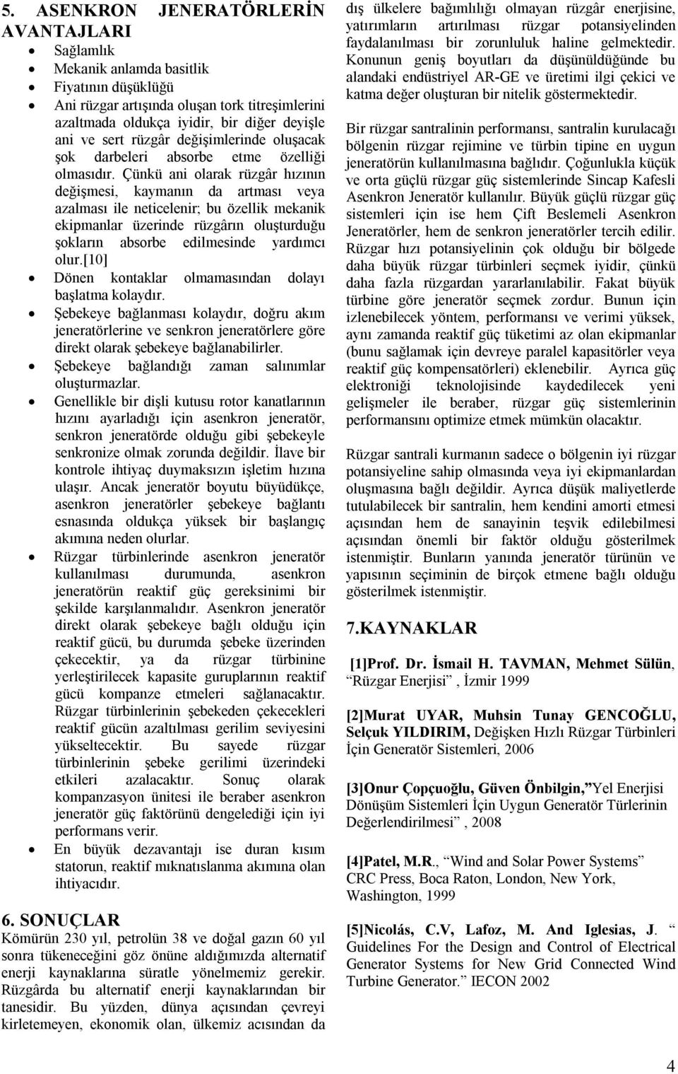 Çünkü ani olarak rüzgâr hızının değişmesi, kaymanın da artması veya azalması ile neticelenir; bu özellik mekanik ekipmanlar üzerinde rüzgârın oluşturduğu şokların absorbe edilmesinde yardımcı olur.