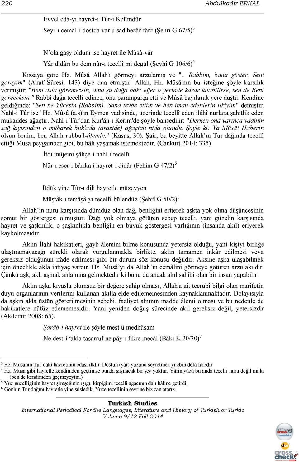 Mûsâ'nın bu isteğine şöyle karşılık vermiştir: "Beni asla göremezsin, ama şu dağa bak; eğer o yerinde karar kılabilirse, sen de Beni göreceksin.