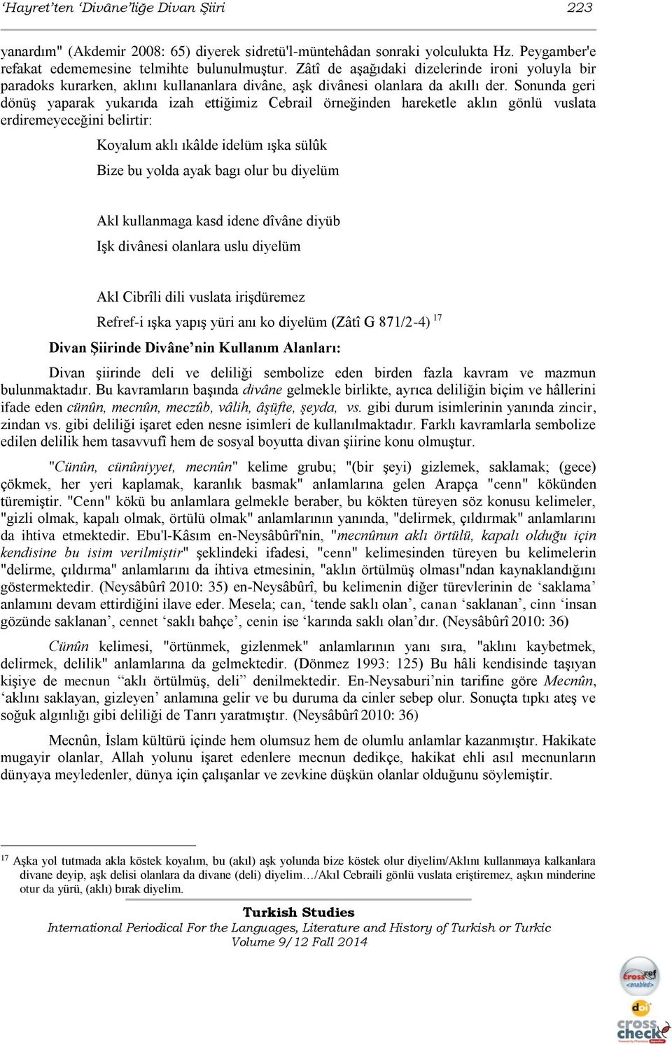 Sonunda geri dönüş yaparak yukarıda izah ettiğimiz Cebrail örneğinden hareketle aklın gönlü vuslata erdiremeyeceğini belirtir: Koyalum aklı ıkâlde idelüm ışka sülûk Bize bu yolda ayak bagı olur bu