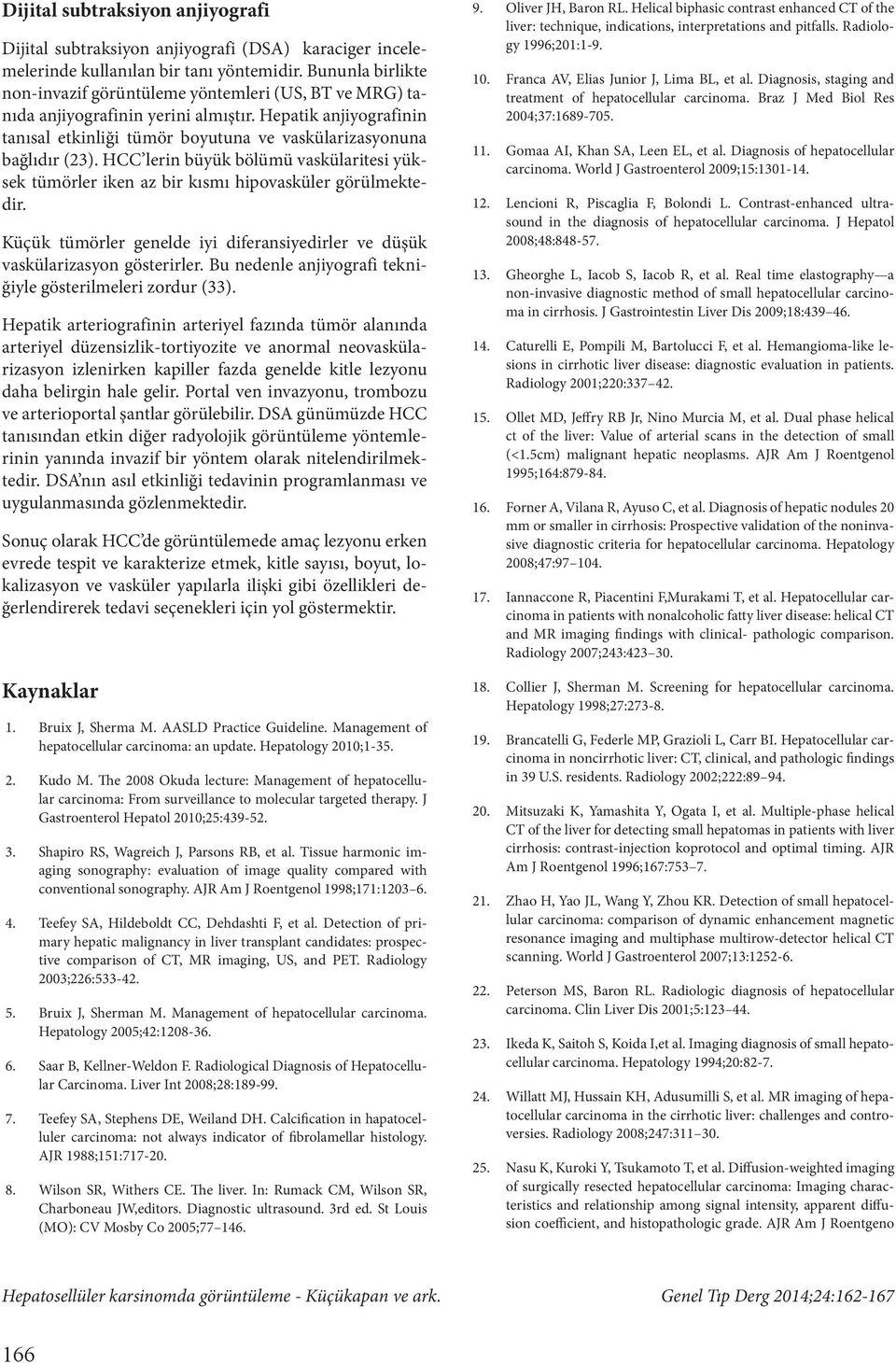 HCC lerin büyük bölümü vaskülaritesi yüksek tümörler iken az bir kısmı hipovasküler görülmektedir. Küçük tümörler genelde iyi diferansiyedirler ve düşük vaskülarizasyon gösterirler.