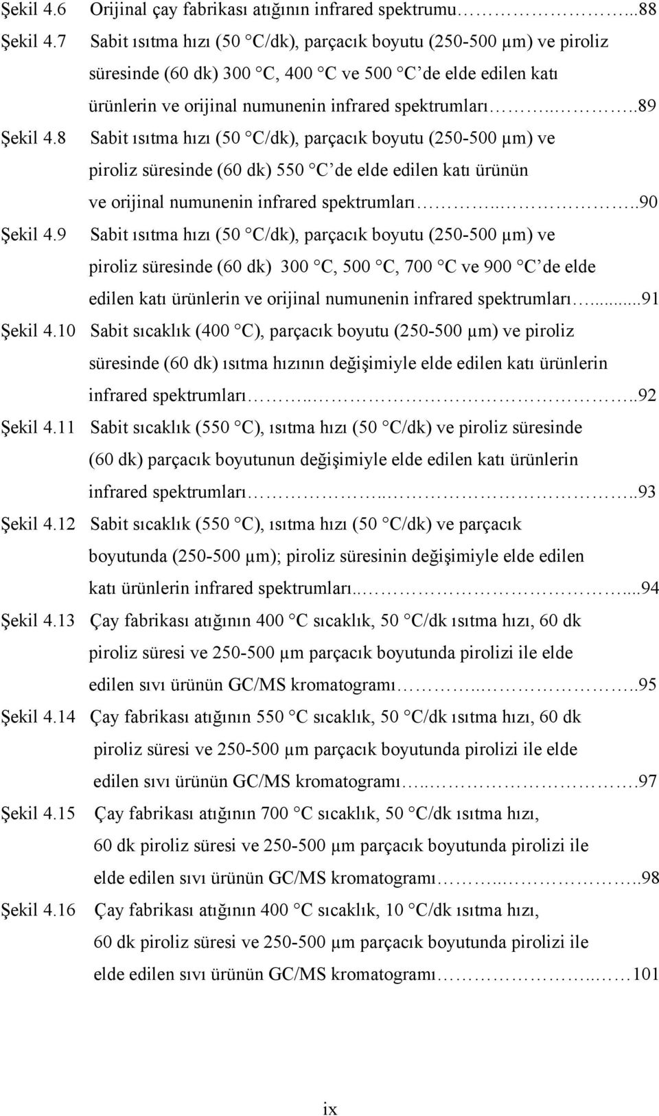 8 Sabit ısıtma hızı (50 C/dk), parçacık boyutu (250-500 µm) ve piroliz süresinde (60 dk) 550 C de elde edilen katı ürünün ve orijinal numunenin infrared spektrumları....90 Şekil 4.