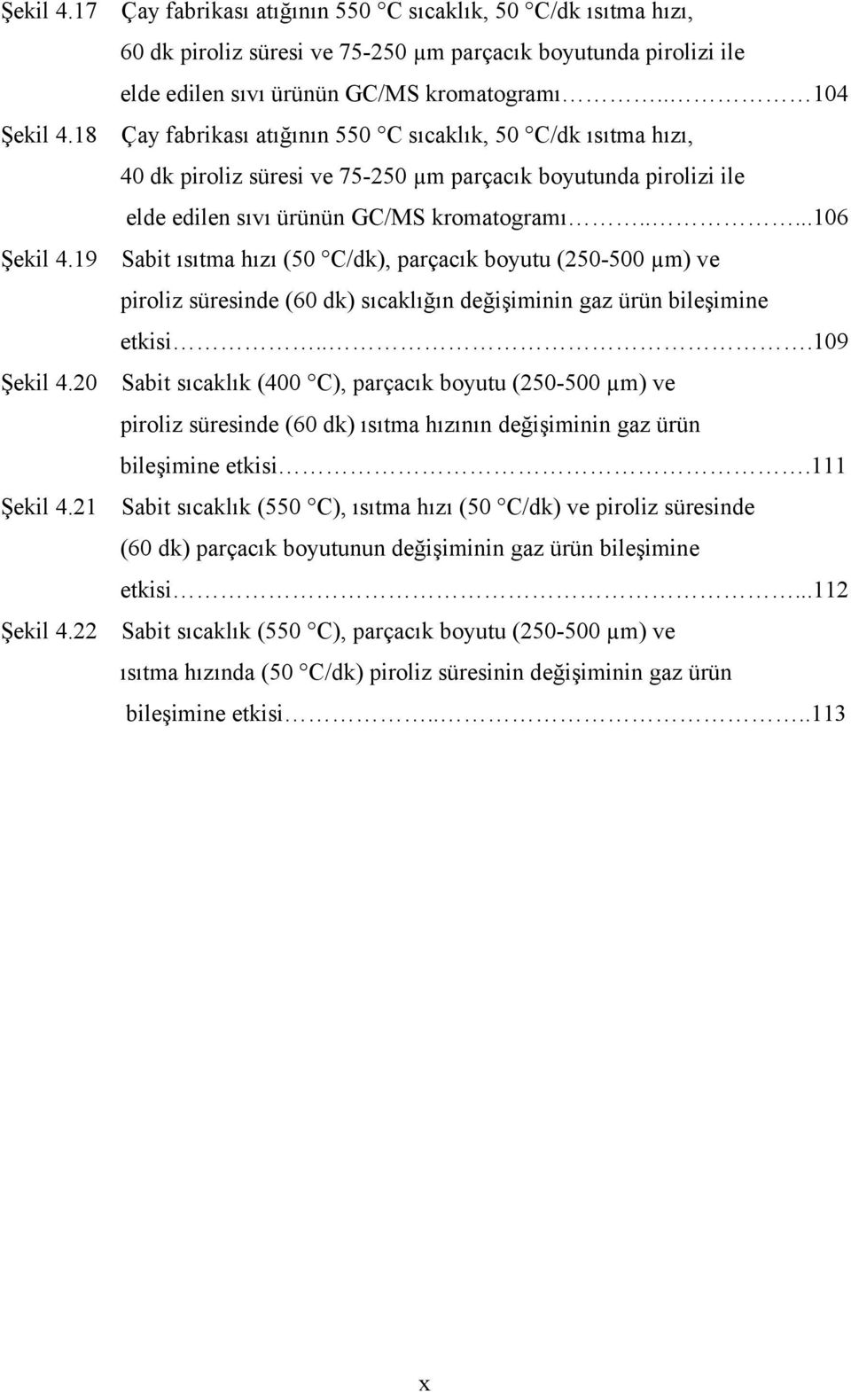 19 Sabit ısıtma hızı (50 C/dk), parçacık boyutu (250-500 µm) ve piroliz süresinde (60 dk) sıcaklığın değişiminin gaz ürün bileşimine etkisi...109 Şekil 4.