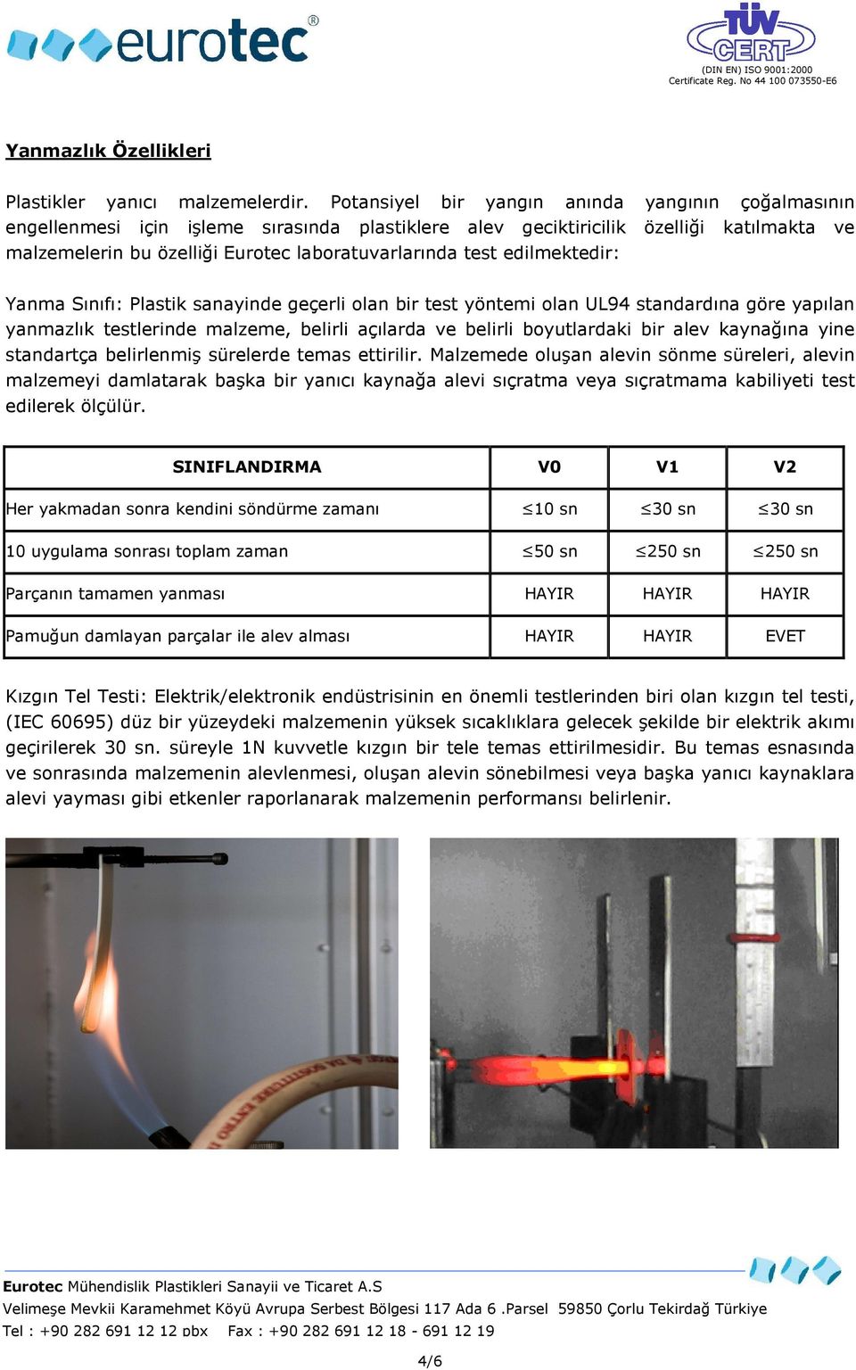 edilmektedir: Yanma Sınıfı: Plastik sanayinde geçerli olan bir test yöntemi olan UL94 standardına göre yapılan yanmazlık testlerinde malzeme, belirli açılarda ve belirli boyutlardaki bir alev