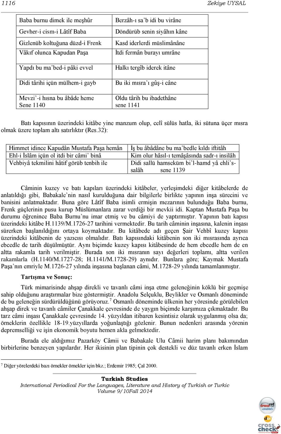 târih bu ibadethâne sene 1141 Batı kapısının üzerindeki kitâbe yine manzum olup, celî sülüs hatla, iki sütuna üçer mısra olmak üzere toplam altı satırlıktır (Res.