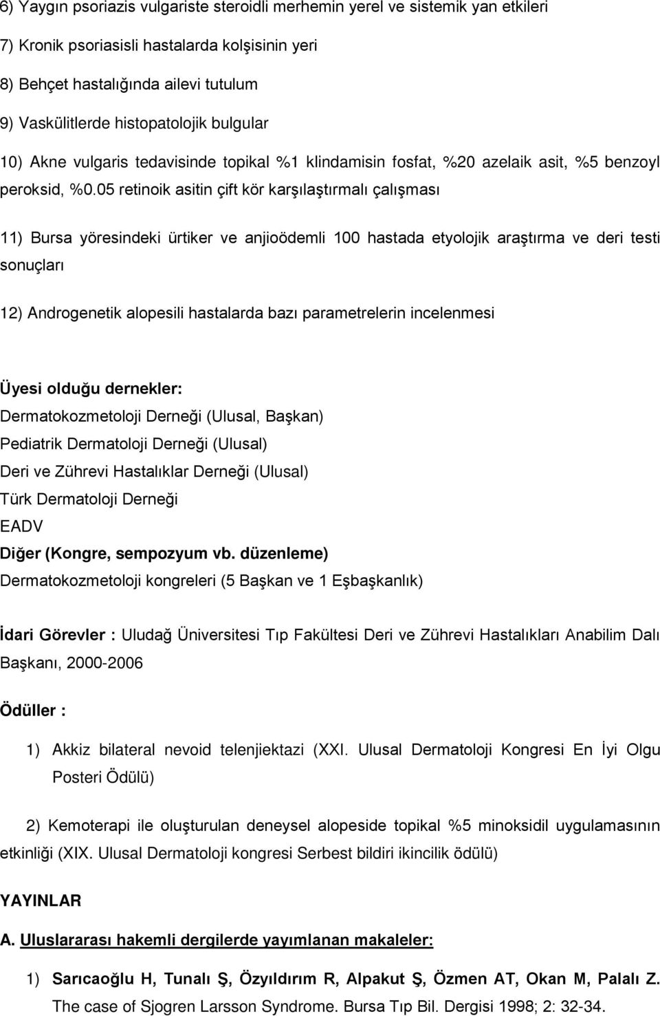 05 retinoik asitin çift kör karşılaştırmalı çalışması 11) Bursa yöresindeki ürtiker ve anjioödemli 100 hastada etyolojik araştırma ve deri testi sonuçları 12) Androgenetik alopesili hastalarda bazı