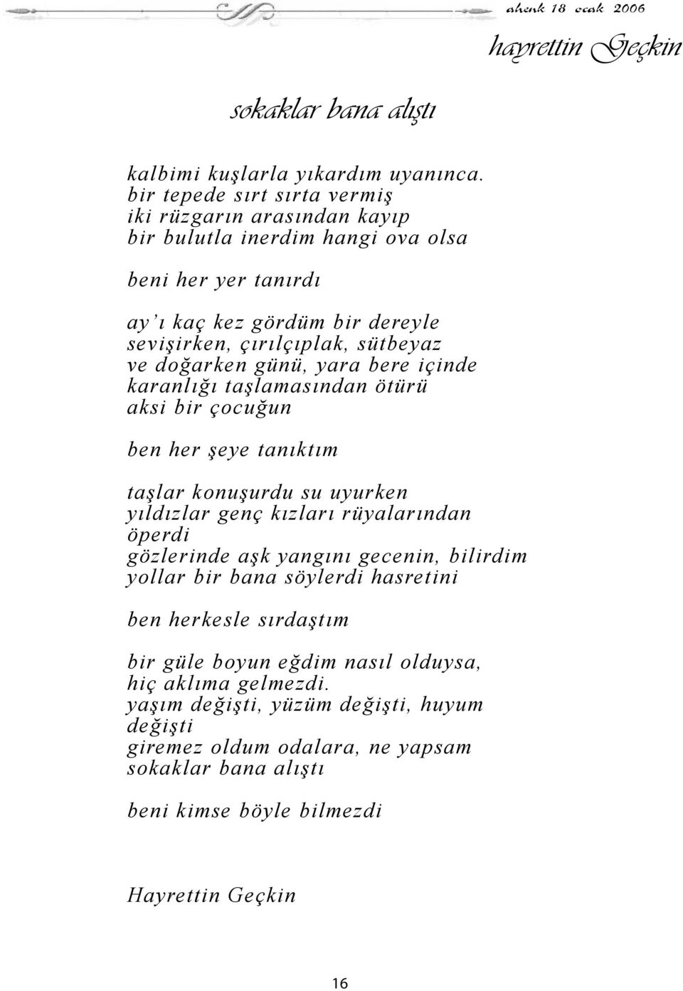 ve doğarken günü, yara bere içinde karanlığı taşlamasından ötürü aksi bir çocuğun ben her şeye tanıktım taşlar konuşurdu su uyurken yıldızlar genç kızları rüyalarından öperdi