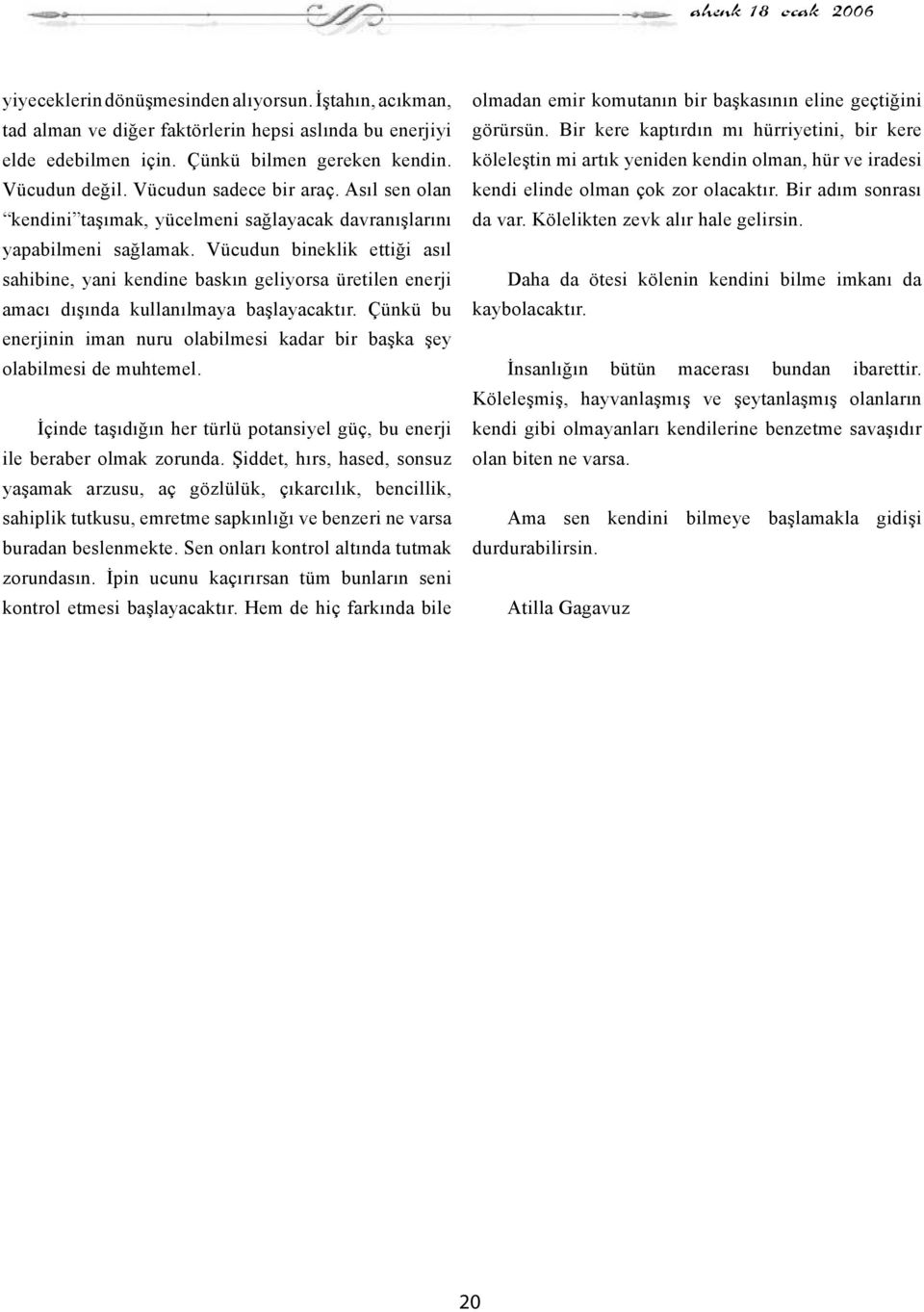 Vücudun bineklik ettiği asıl sahibine, yani kendine baskın geliyorsa üretilen enerji amacı dışında kullanılmaya başlayacaktır.