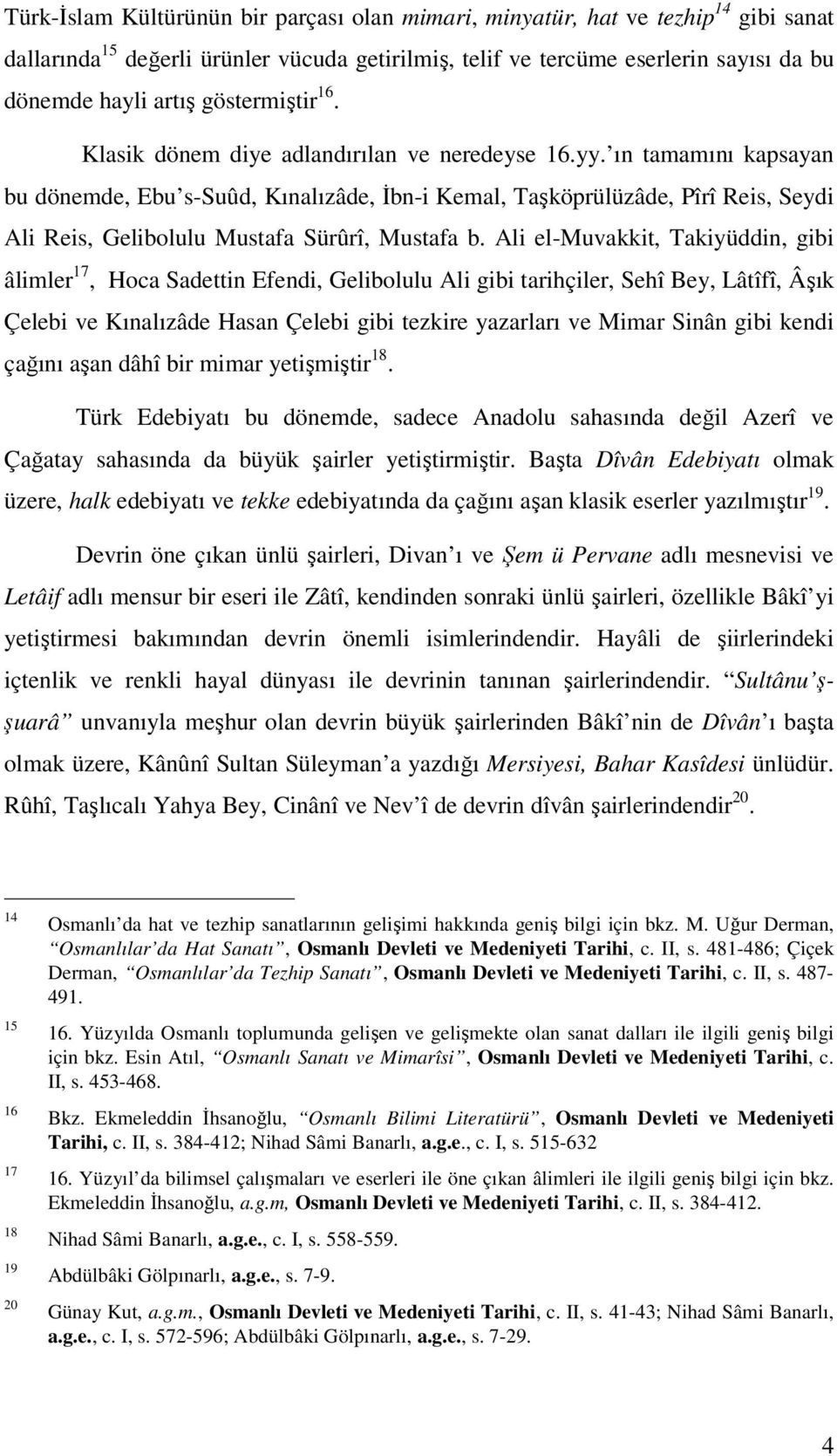 ın tamamını kapsayan bu dönemde, Ebu s-suûd, Kınalızâde, İbn-i Kemal, Taşköprülüzâde, Pîrî Reis, Seydi Ali Reis, Gelibolulu Mustafa Sürûrî, Mustafa b.