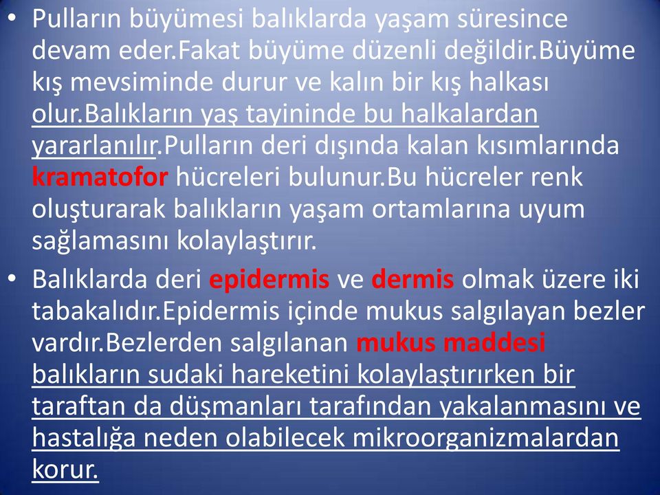 bu hücreler renk oluşturarak balıkların yaşam ortamlarına uyum sağlamasını kolaylaştırır. Balıklarda deri epidermis ve dermis olmak üzere iki tabakalıdır.