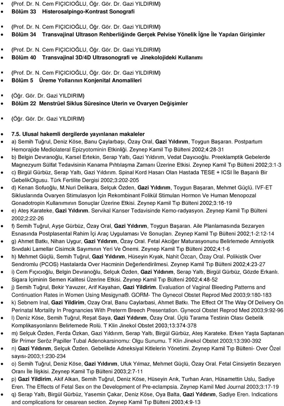 5. Ulusal hakemli dergilerde yayınlanan makaleler a) Semih Tuğrul, Deniz Köse, Banu Çaylarbaşı, Özay Oral, Gazi Yıldırım, Toygun Başaran. Postpartum Hemorajide Mediolateral Epizyotominin Etkinliği.