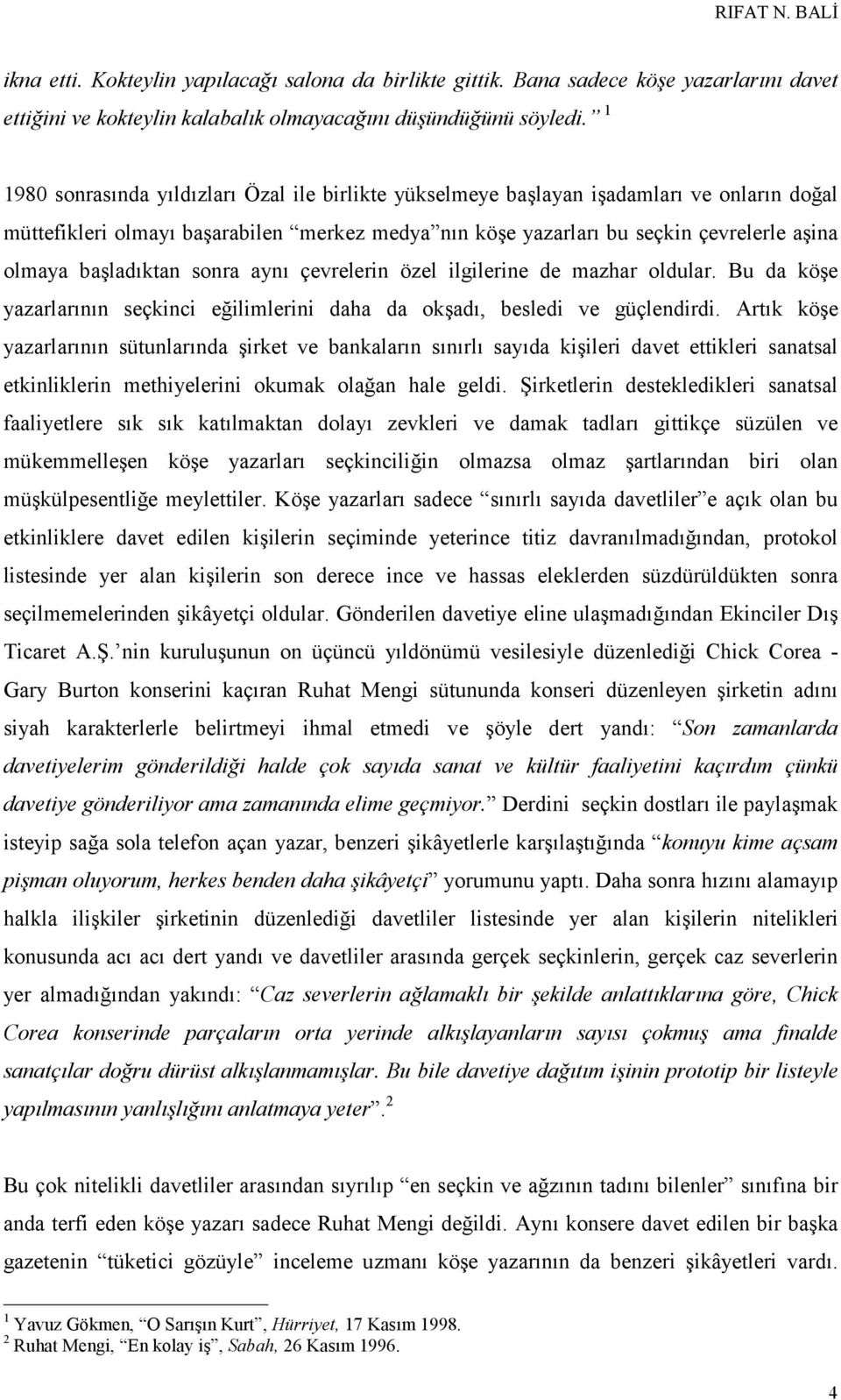 başladıktan sonra aynı çevrelerin özel ilgilerine de mazhar oldular. Bu da köşe yazarlarının seçkinci eğilimlerini daha da okşadı, besledi ve güçlendirdi.