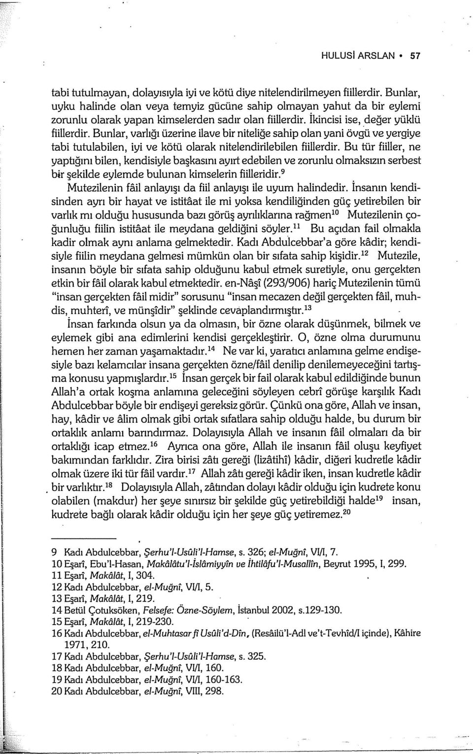 Bunlar, varlığı üzerine ilave bir niteliğe sahip olan yani övgıı ve yergiye tabi tutulabilen, iyi ve kötü olarak nitelendirilebilen fiillerdir.