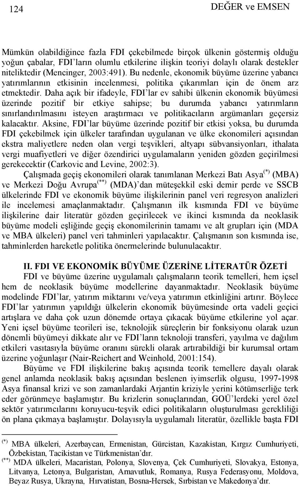 Daha açık bir ifadeyle, FDI lar ev sahibi ülkenin ekonomik büyümesi üzerinde pozitif bir etkiye sahipse; bu durumda yabancı yatırımların sınırlandırılmasını isteyen araştırmacı ve politikacıların