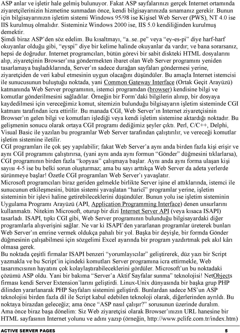 Şimdi biraz ASP den söz edelim. Bu kısaltmayı, a..se..pe veya ey-es-pi diye harf-harf okuyanlar olduğu gibi, eyspi diye bir kelime halinde okuyanlar da vardır; ve bana sorarsanız, hepsi de doğrudur.