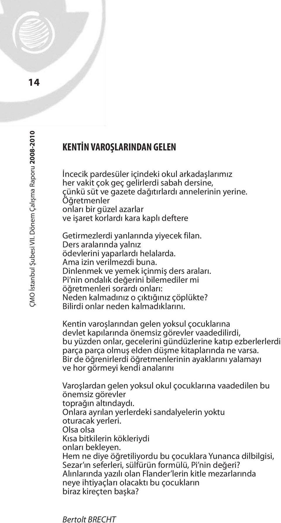 Dinlenmek ve yemek içinmiş ders araları. Pi nin ondalık değerini bilemediler mi öğretmenleri sorardı onları: Neden kalmadınız o çıktığınız çöplükte? Bilirdi onlar neden kalmadıklarını.