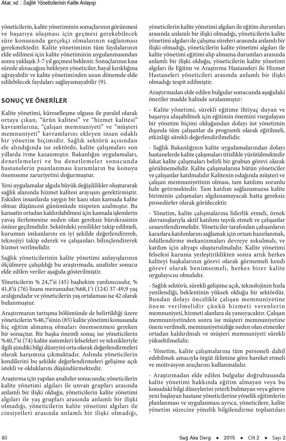 gerekmektedir. Kalite yönetiminin tüm faydalarının elde edilmesi için kalite yönetiminin uygulanmasından sonra yaklaşık 3-7 yıl geçmesi beklenir.