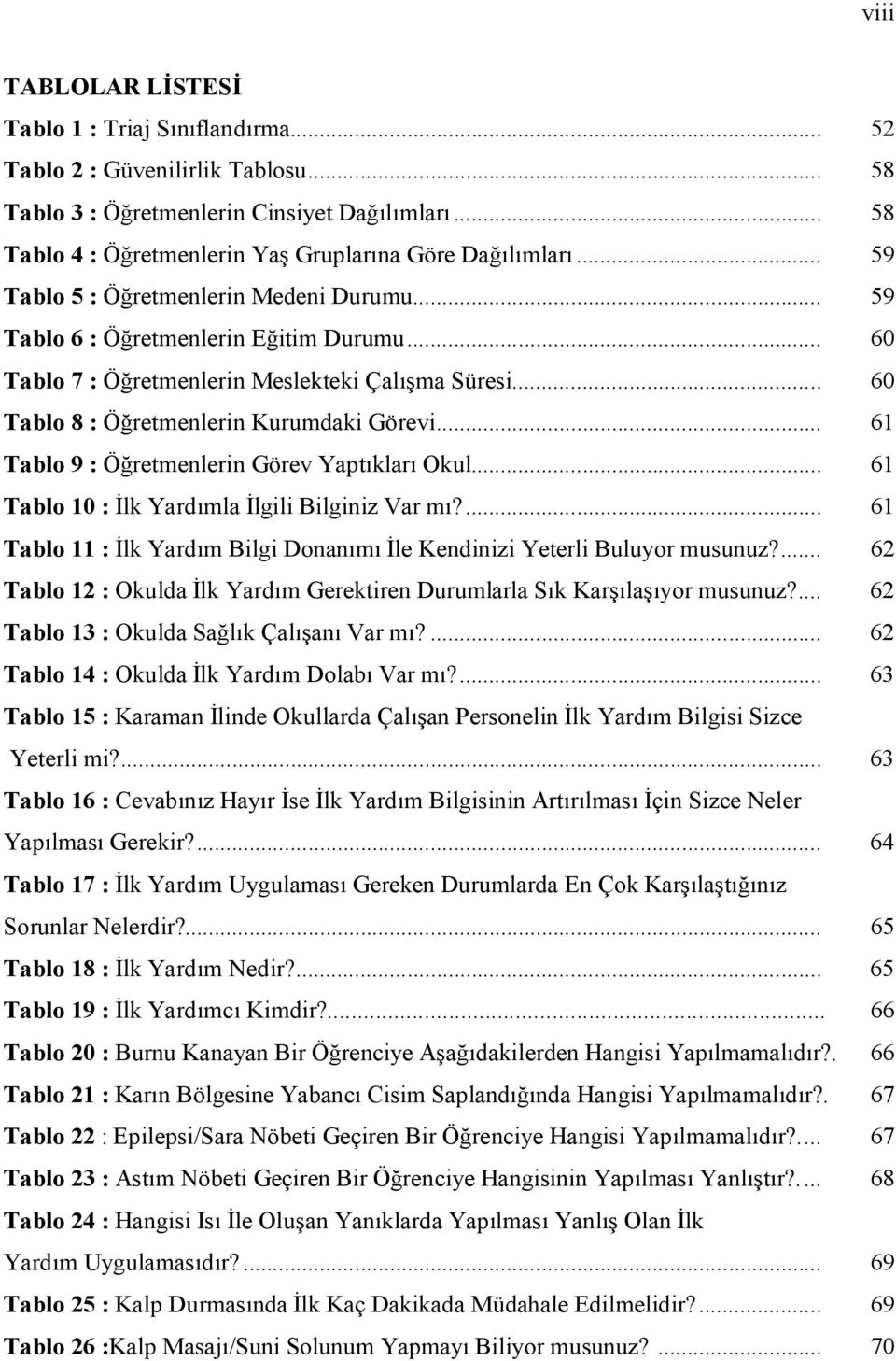 .. 61 Tablo 9 : Öğretmenlerin Görev Yaptıkları Okul... 61 Tablo 10 : İlk Yardımla İlgili Bilginiz Var mı?... 61 Tablo 11 : İlk Yardım Bilgi Donanımı İle Kendinizi Yeterli Buluyor musunuz?