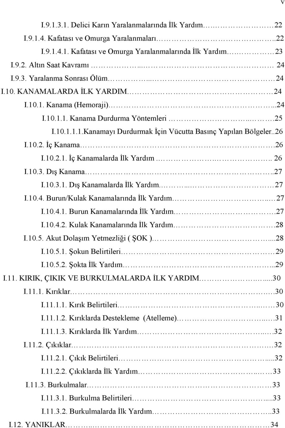 .26 I.10.2. İç Kanama.26 I.10.2.1. İç Kanamalarda İlk Yardım.... 26 I.10.3. Dış Kanama..27 I.10.3.1. Dış Kanamalarda İlk Yardım.... 27 I.10.4. Burun/Kulak Kanamalarında İlk Yardım.. 27 I.10.4.1. Burun Kanamalarında İlk Yardım.