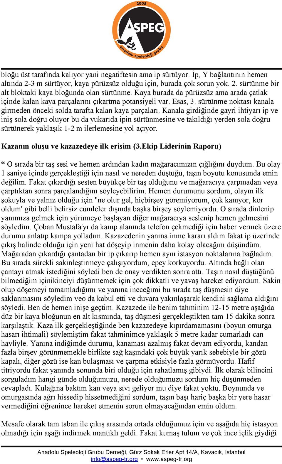 Kanala girdiğinde gayri ihtiyarı ip ve iniş sola doğru oluyor bu da yukarıda ipin sürtünmesine ve takıldığı yerden sola doğru sürtünerek yaklaşık 1-2 m ilerlemesine yol açıyor.