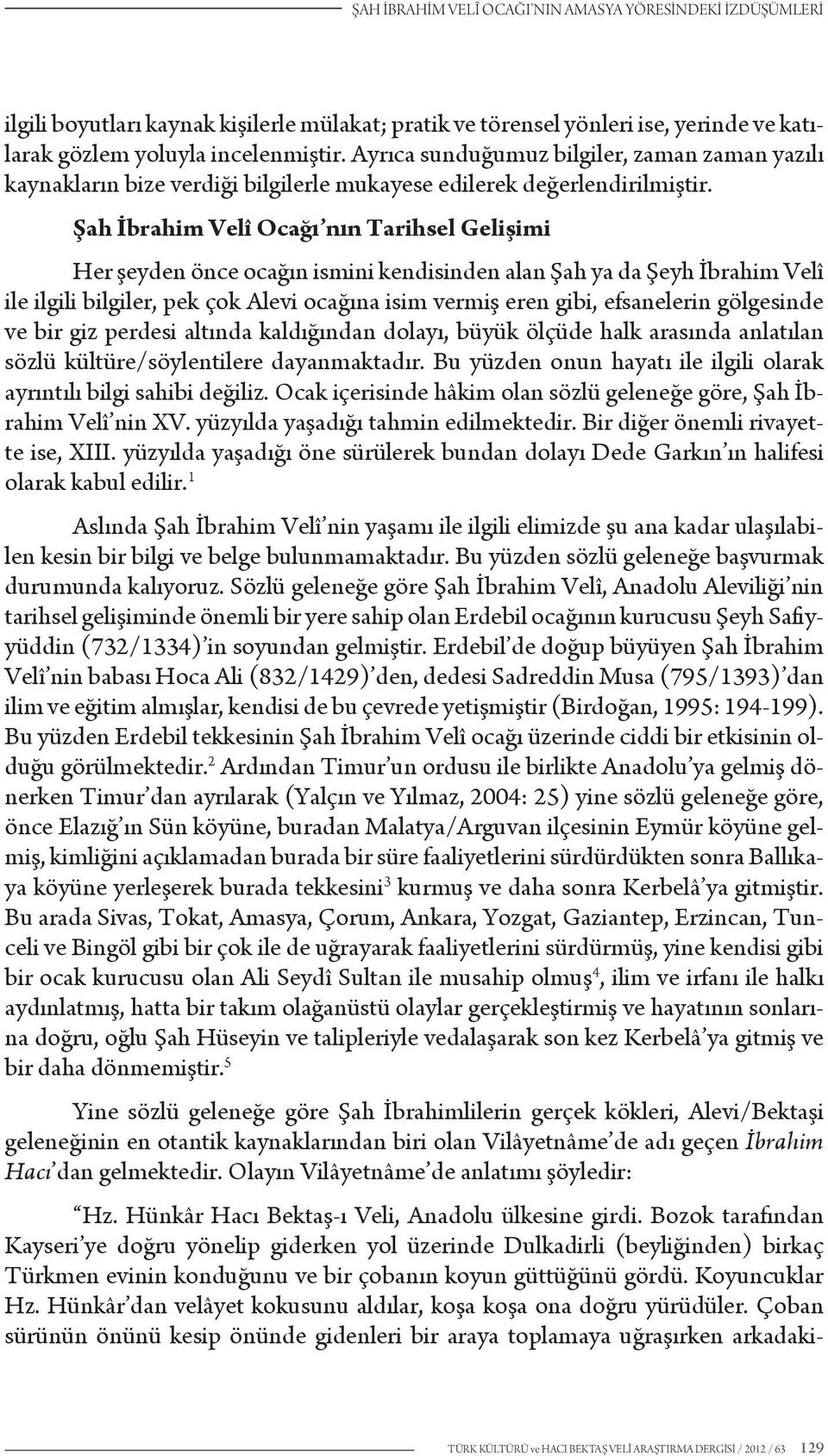 Şah İbrahim Velî Ocağı nın Tarihsel Gelişimi Her şeyden önce ocağın ismini kendisinden alan Şah ya da Şeyh İbrahim Velî ile ilgili bilgiler, pek çok Alevi ocağına isim vermiş eren gibi, efsanelerin