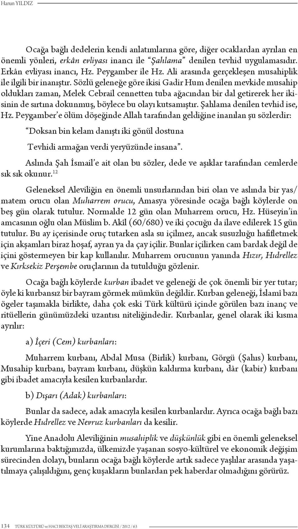 Sözlü geleneğe göre ikisi Gadir Hum denilen mevkide musahip oldukları zaman, Melek Cebrail cennetten tuba ağacından bir dal getirerek her ikisinin de sırtına dokunmuş, böylece bu olayı kutsamıştır.