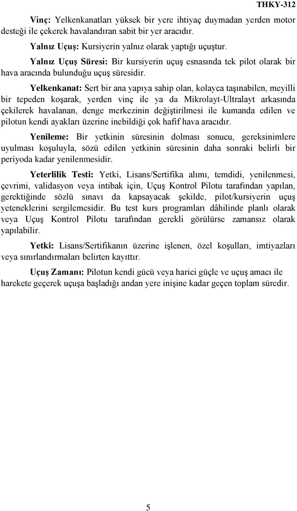 Yelkenkanat: Sert bir ana yapıya sahip olan, kolayca taşınabilen, meyilli bir tepeden koşarak, yerden vinç ile ya da Mikrolayt-Ultralayt arkasında çekilerek havalanan, denge merkezinin değiştirilmesi