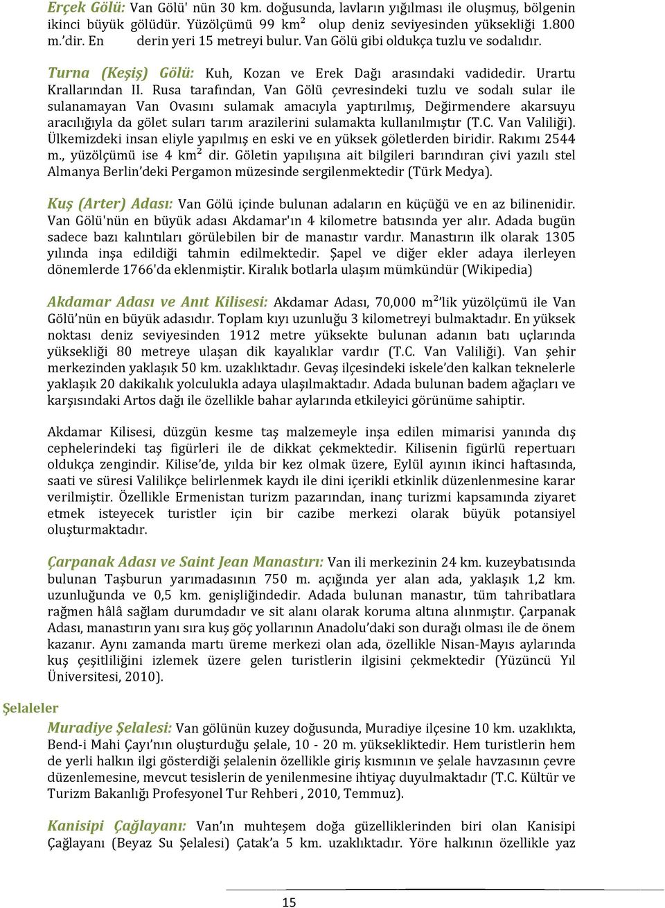 Rusa tarafından, Van Gölü çevresindeki tuzlu ve sodalı sular ile sulanamayan Van Ovasını sulamak amacıyla yaptırılmış, Değirmendere akarsuyu aracılığıyla da gölet suları tarım arazilerini sulamakta