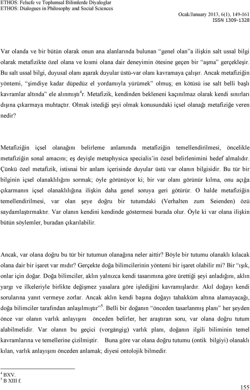 Ancak metafiziğin yöntemi, şimdiye kadar düpedüz el yordamıyla yürümek olmuş; en kötüsü ise salt belli başlı kavramlar altında ele alınmıştı 4 r.