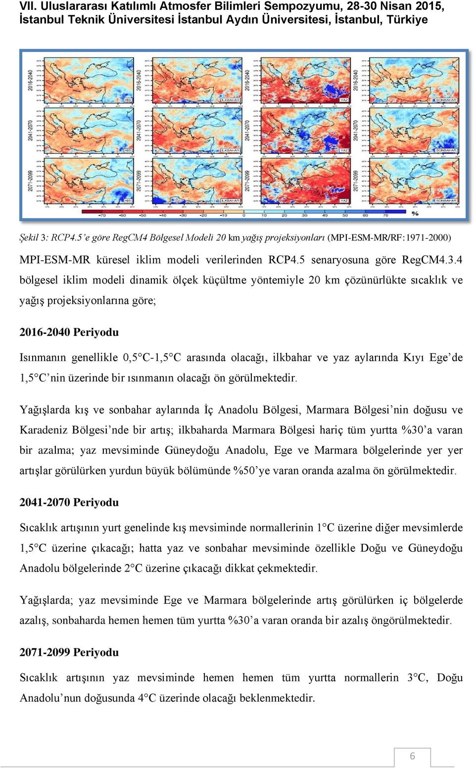 4 bölgesel iklim modeli dinamik ölçek küçültme yöntemiyle 20 km çözünürlükte sıcaklık ve yağış projeksiyonlarına göre; 2016-2040 Periyodu Isınmanın genellikle 0,5 C-1,5 C arasında olacağı, ilkbahar