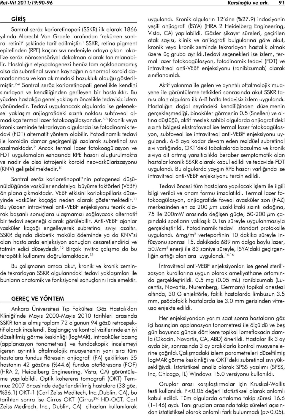 Hastalığın etyopatogenezi henüz tam açıklanamamış olsa da subretinal sıvının kaynağının anormal koroid damarlanması ve kan akımındaki bozukluk olduğu gösterilmiştir.