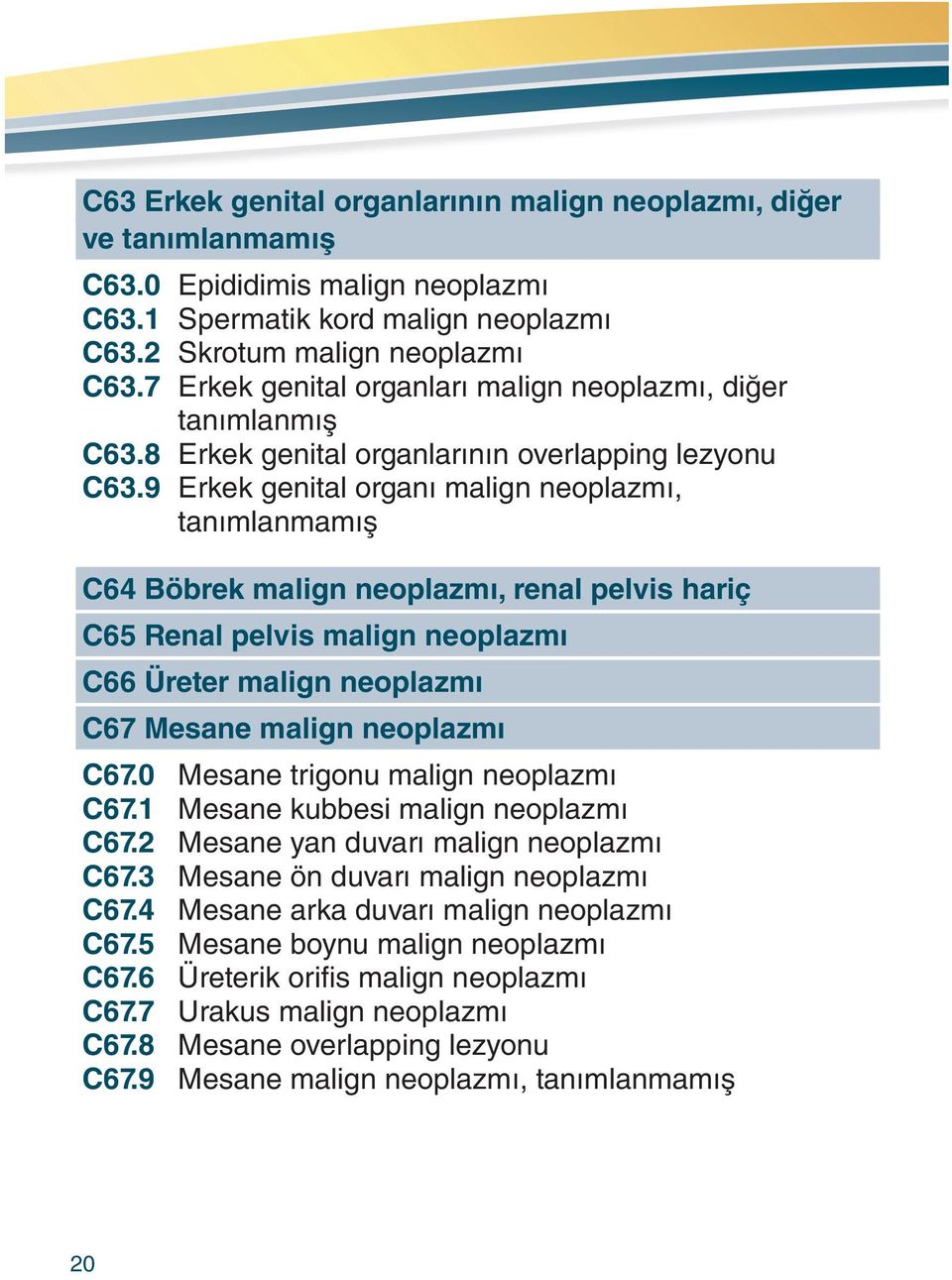 9 Erkek genital organı malign neoplazmı, tanımlanmamış C64 Böbrek malign neoplazmı, renal pelvis hariç C65 Renal pelvis malign neoplazmı C66 Üreter malign neoplazmı C67 Mesane malign neoplazmı C67.